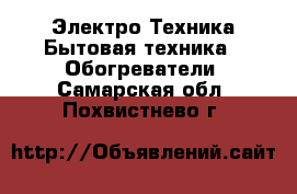 Электро-Техника Бытовая техника - Обогреватели. Самарская обл.,Похвистнево г.